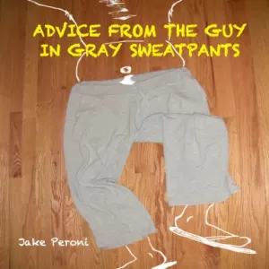 ADVICE FROM THE GUY IN GRAY SWEATPANTS